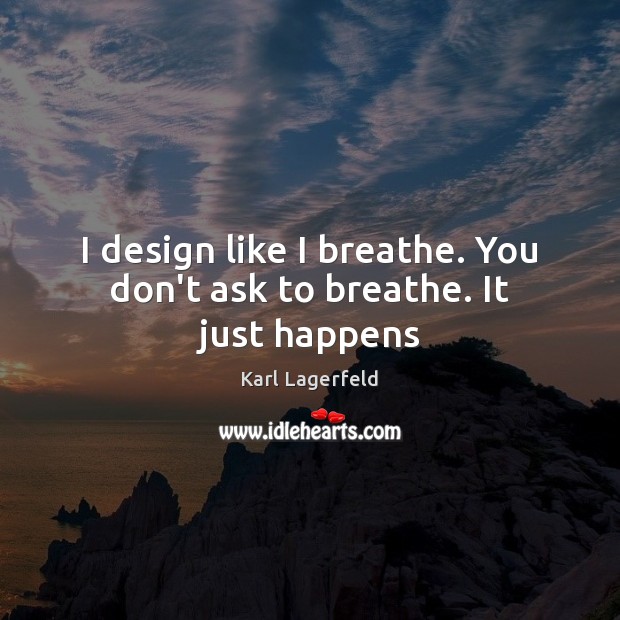 I design like I breathe. You don’t ask to breathe. It just happens Karl Lagerfeld Picture Quote