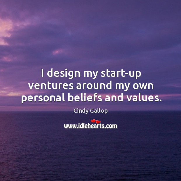I design my start-up ventures around my own personal beliefs and values. Image