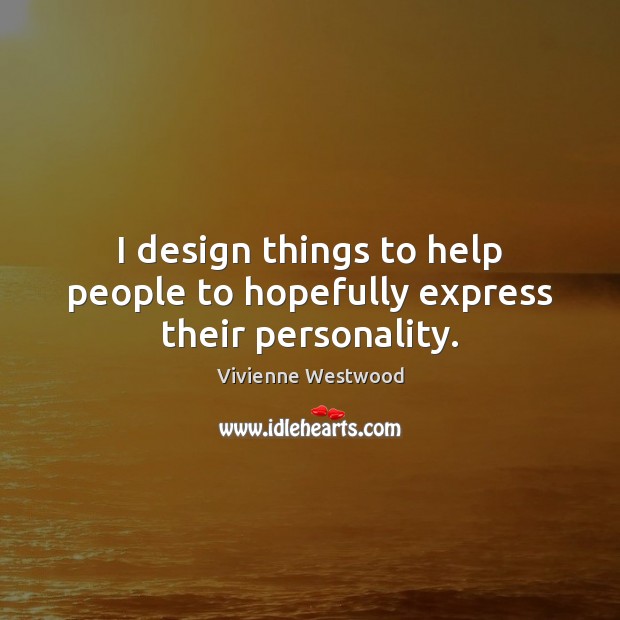 I design things to help people to hopefully express their personality. Vivienne Westwood Picture Quote