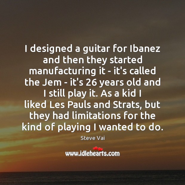 I designed a guitar for Ibanez and then they started manufacturing it Steve Vai Picture Quote
