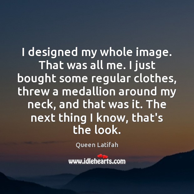 I designed my whole image. That was all me. I just bought Queen Latifah Picture Quote