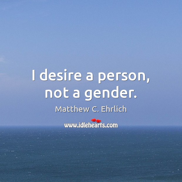 I desire a person, not a gender. Matthew C. Ehrlich Picture Quote