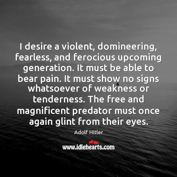 I desire a violent, domineering, fearless, and ferocious upcoming generation. It must Adolf Hitler Picture Quote