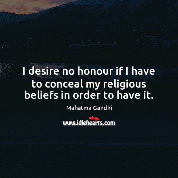 I desire no honour if I have to conceal my religious beliefs in order to have it. Image