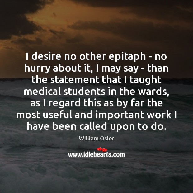 I desire no other epitaph – no hurry about it, I may Medical Quotes Image