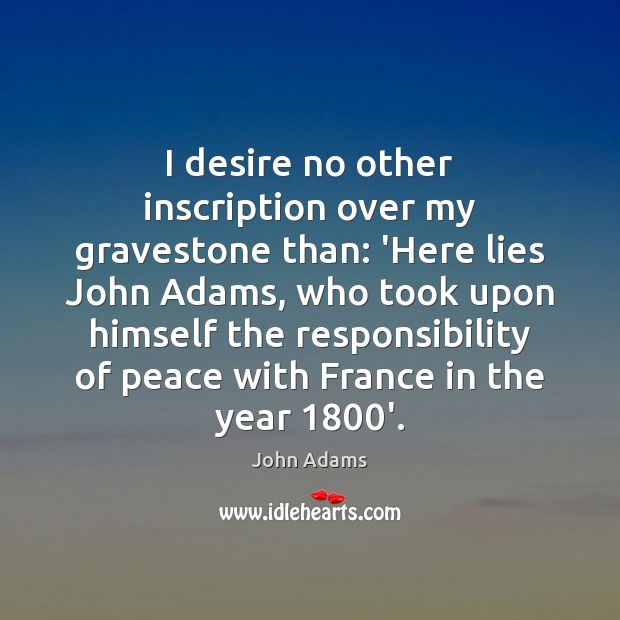 I desire no other inscription over my gravestone than: ‘Here lies John John Adams Picture Quote