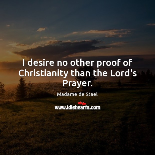 I desire no other proof of Christianity than the Lord’s Prayer. Madame de Stael Picture Quote
