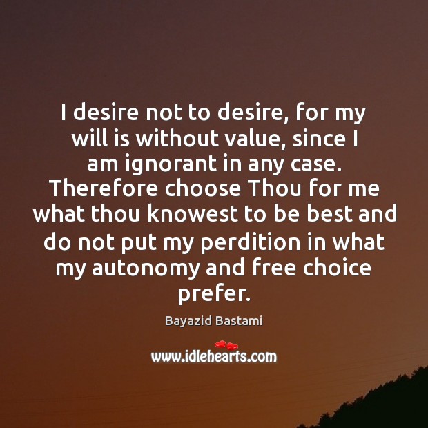 I desire not to desire, for my will is without value, since Bayazid Bastami Picture Quote