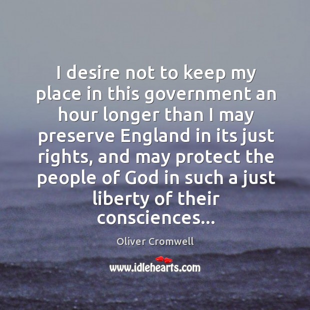 I desire not to keep my place in this government an hour Oliver Cromwell Picture Quote