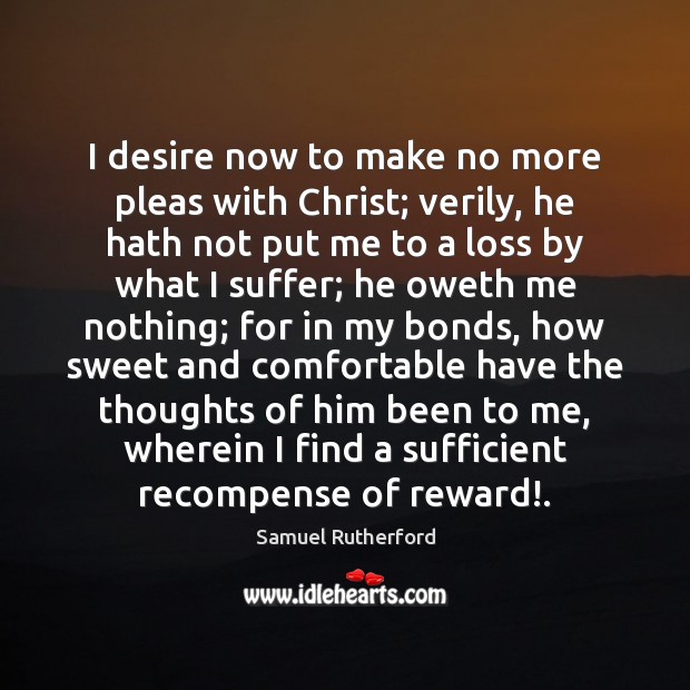 I desire now to make no more pleas with Christ; verily, he Samuel Rutherford Picture Quote