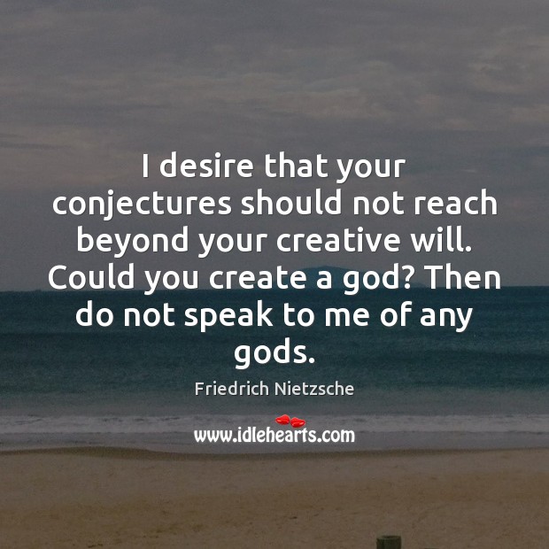 I desire that your conjectures should not reach beyond your creative will. Friedrich Nietzsche Picture Quote
