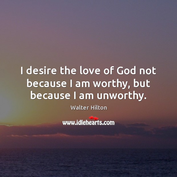 I desire the love of God not because I am worthy, but because I am unworthy. Image