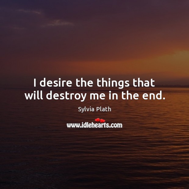 I desire the things that will destroy me in the end. Image