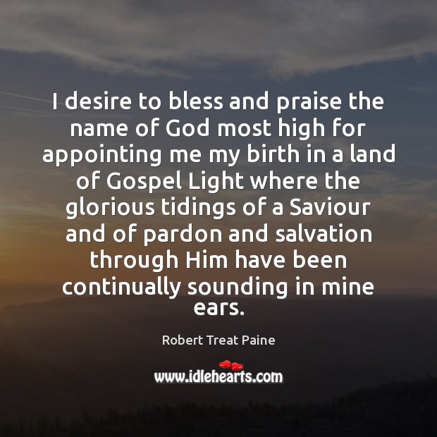 I desire to bless and praise the name of God most high Robert Treat Paine Picture Quote