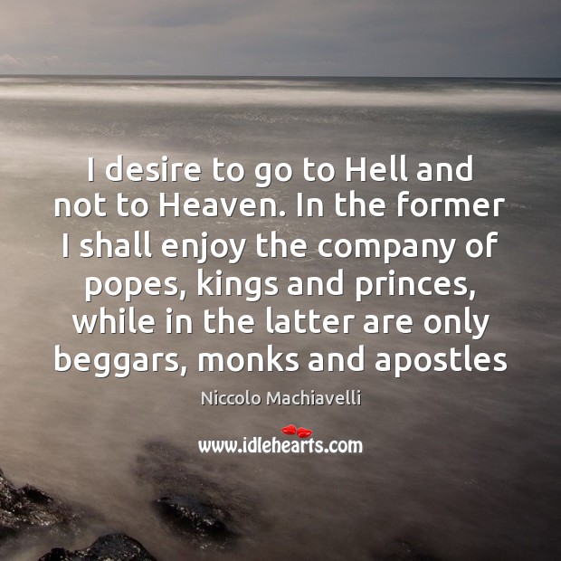 I desire to go to Hell and not to Heaven. In the Niccolo Machiavelli Picture Quote