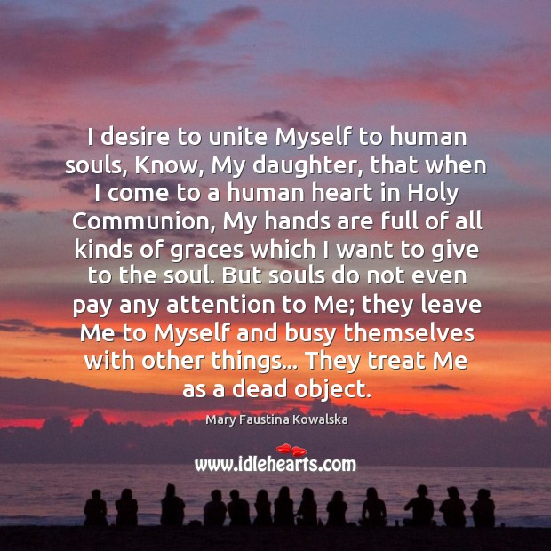 I desire to unite Myself to human souls, Know, My daughter, that Mary Faustina Kowalska Picture Quote