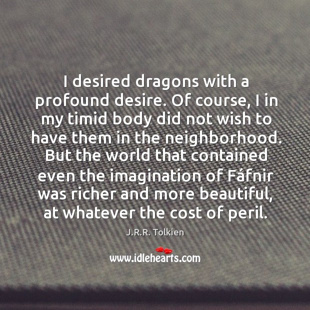 I desired dragons with a profound desire. Of course, I in my J.R.R. Tolkien Picture Quote