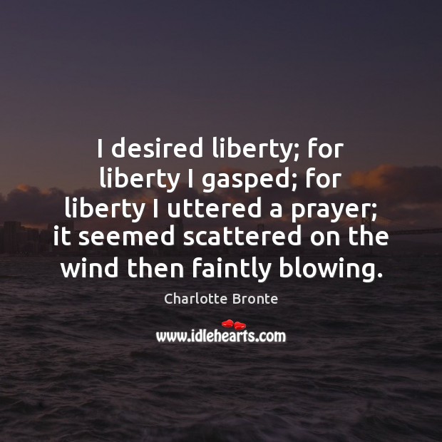 I desired liberty; for liberty I gasped; for liberty I uttered a Charlotte Bronte Picture Quote