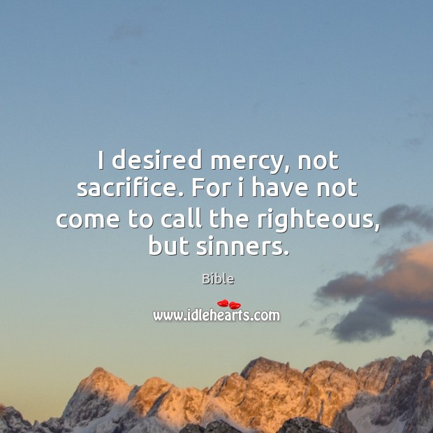 I desired mercy, not sacrifice. For I have not come to call the righteous, but sinners. Image