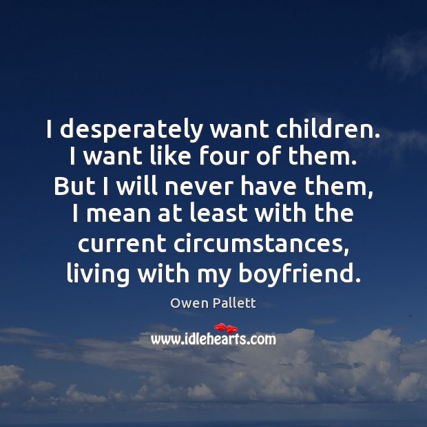 I desperately want children. I want like four of them. But I Owen Pallett Picture Quote