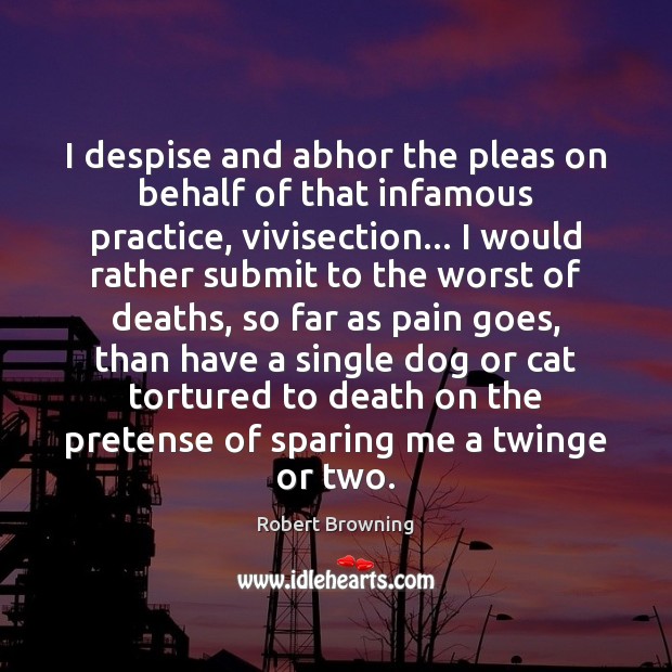 I despise and abhor the pleas on behalf of that infamous practice, Robert Browning Picture Quote