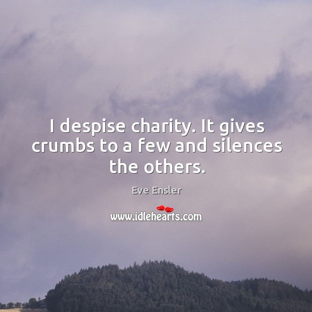 I despise charity. It gives crumbs to a few and silences the others. Eve Ensler Picture Quote