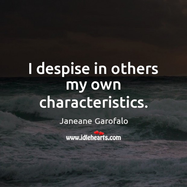 I despise in others my own characteristics. Janeane Garofalo Picture Quote