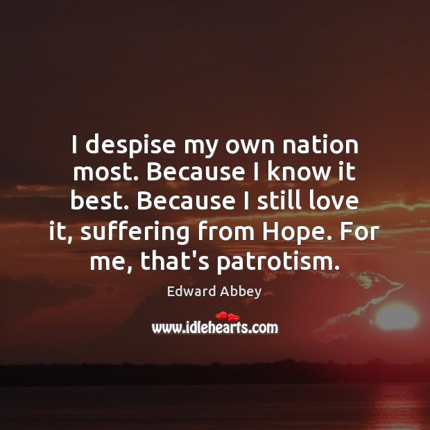 I despise my own nation most. Because I know it best. Because Edward Abbey Picture Quote