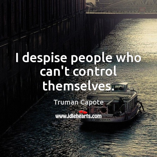 I despise people who can’t control themselves. Image
