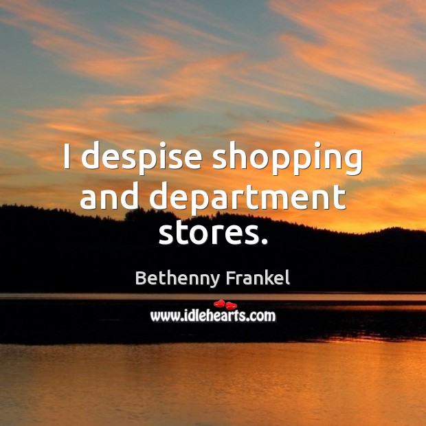 I despise shopping and department stores. Bethenny Frankel Picture Quote