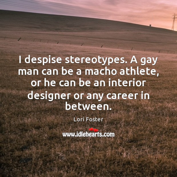 I despise stereotypes. A gay man can be a macho athlete, or Lori Foster Picture Quote