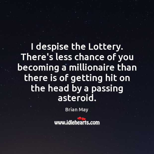 I despise the Lottery. There’s less chance of you becoming a millionaire Brian May Picture Quote