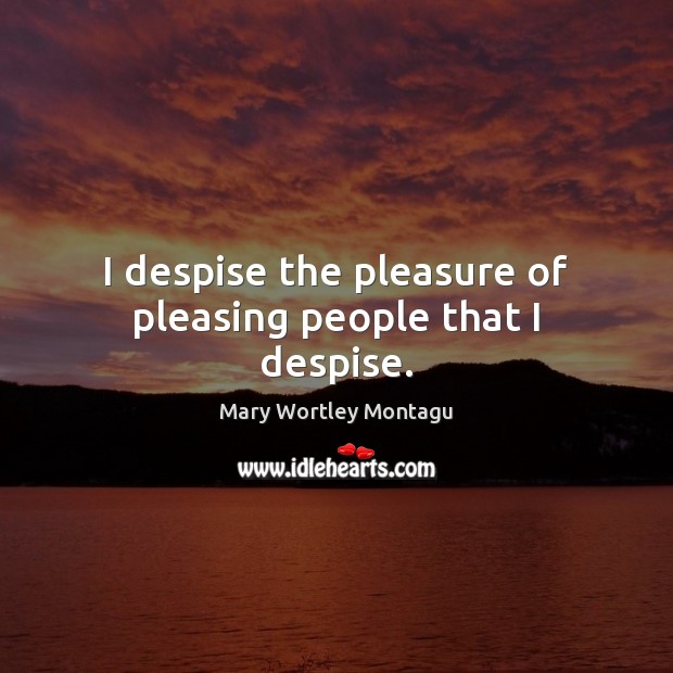 I despise the pleasure of pleasing people that I despise. Mary Wortley Montagu Picture Quote