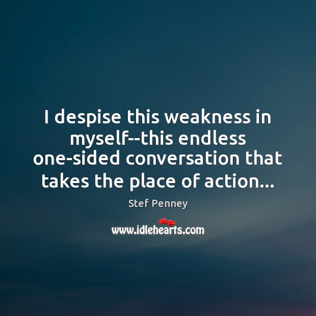 I despise this weakness in myself–this endless one-sided conversation that takes the Stef Penney Picture Quote