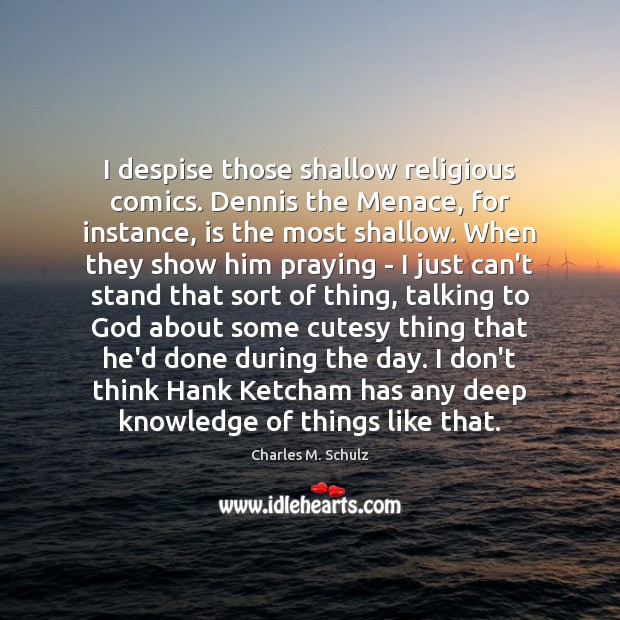 I despise those shallow religious comics. Dennis the Menace, for instance, is Charles M. Schulz Picture Quote
