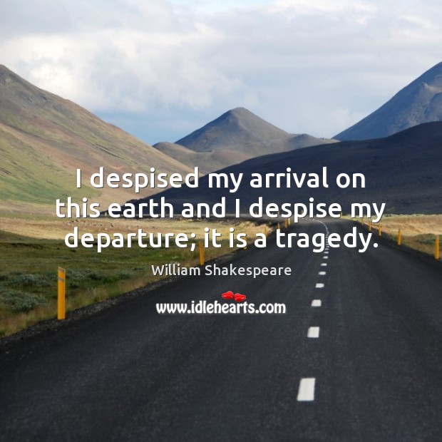 I despised my arrival on this earth and I despise my departure; it is a tragedy. William Shakespeare Picture Quote