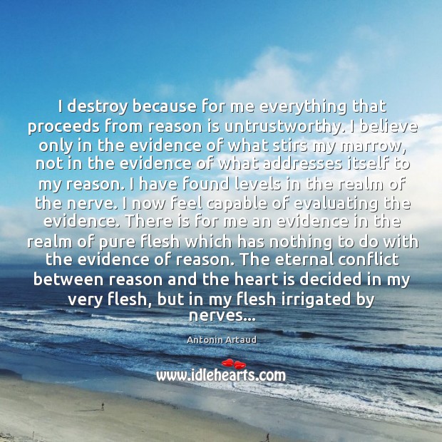 I destroy because for me everything that proceeds from reason is untrustworthy. Image