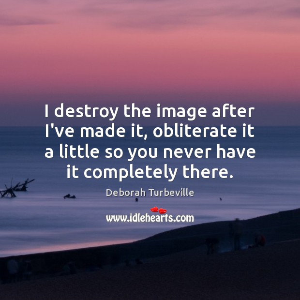 I destroy the image after I’ve made it, obliterate it a little Deborah Turbeville Picture Quote