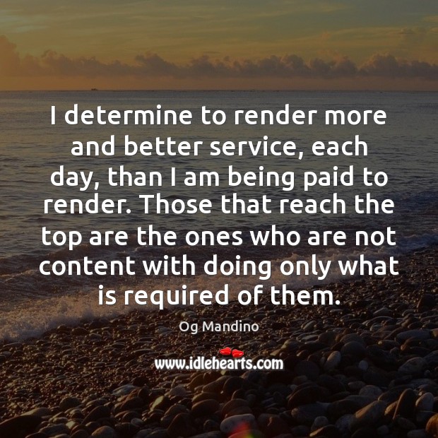 I determine to render more and better service, each day, than I Og Mandino Picture Quote