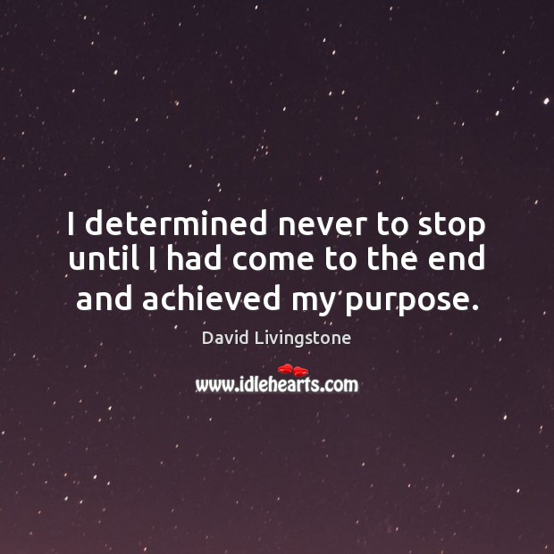 I determined never to stop until I had come to the end and achieved my purpose. David Livingstone Picture Quote