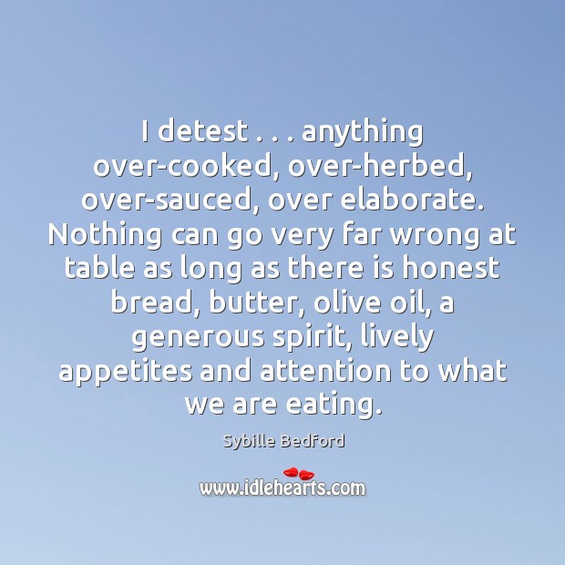 I detest . . . anything over-cooked, over-herbed, over-sauced, over elaborate. Nothing can go very Sybille Bedford Picture Quote