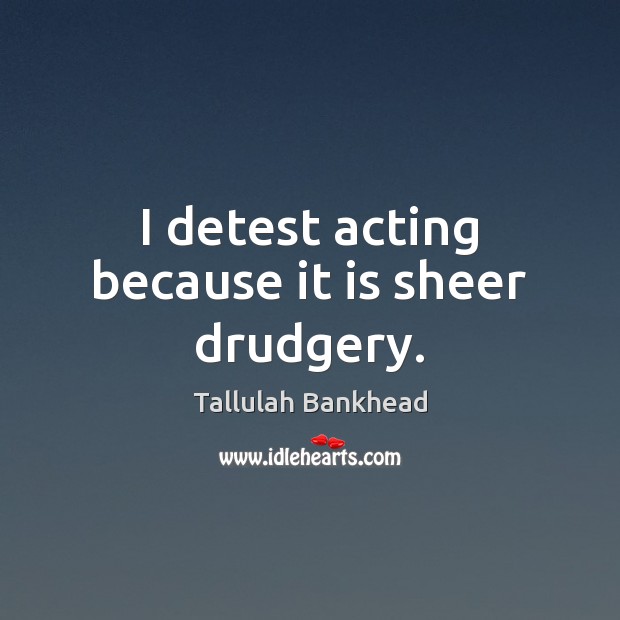 I detest acting because it is sheer drudgery. Tallulah Bankhead Picture Quote