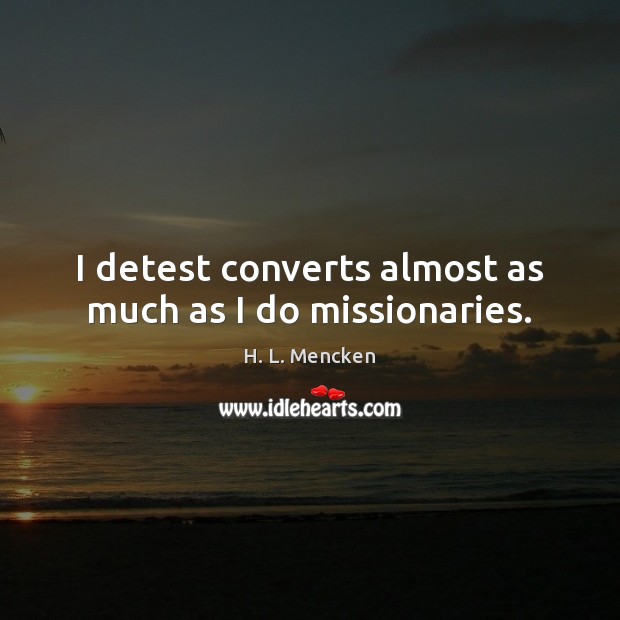 I detest converts almost as much as I do missionaries. H. L. Mencken Picture Quote