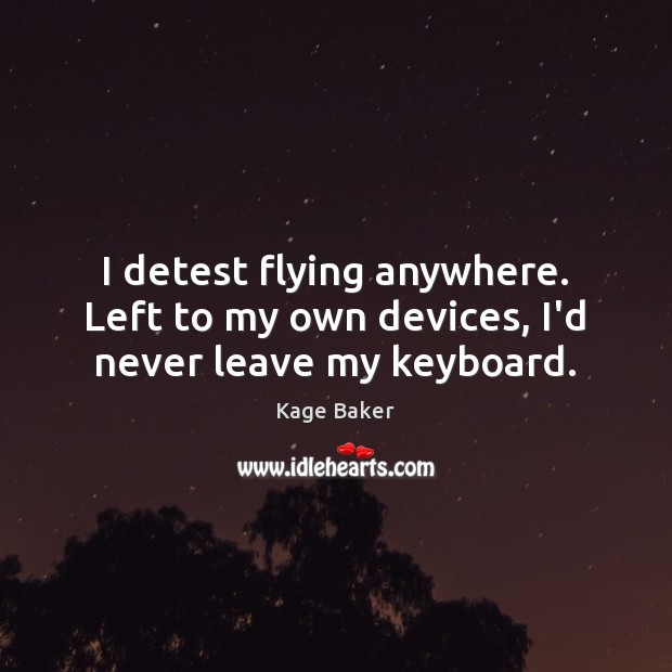I detest flying anywhere. Left to my own devices, I’d never leave my keyboard. Kage Baker Picture Quote