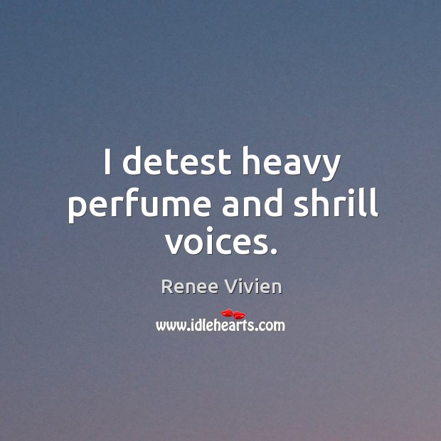 I detest heavy perfume and shrill voices. Renee Vivien Picture Quote