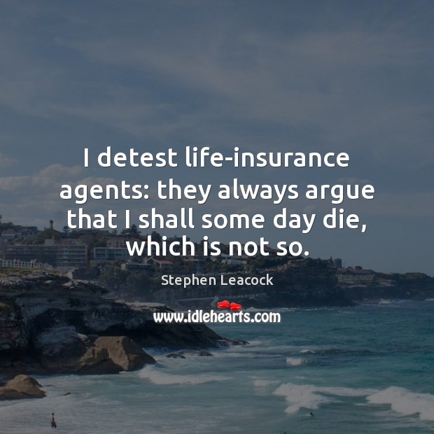 I detest life-insurance agents: they always argue that I shall some day Stephen Leacock Picture Quote