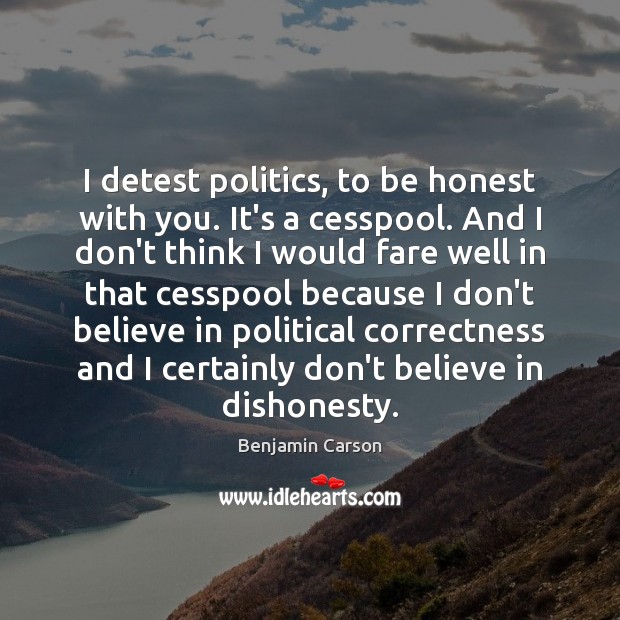 I detest politics, to be honest with you. It’s a cesspool. And Benjamin Carson Picture Quote