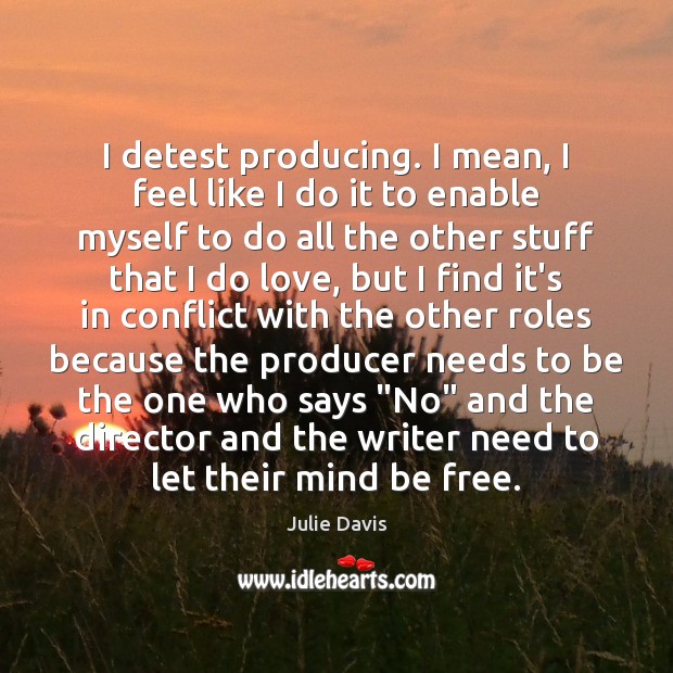 I detest producing. I mean, I feel like I do it to Julie Davis Picture Quote