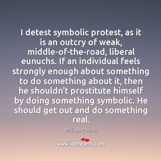 I detest symbolic protest, as it is an outcry of weak, middle-of-the-road, William Powell Picture Quote
