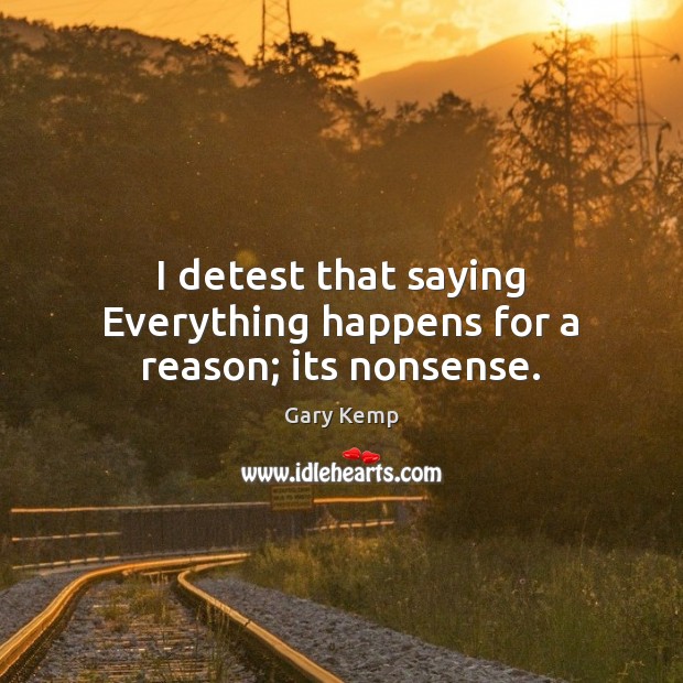 I detest that saying Everything happens for a reason; its nonsense. Gary Kemp Picture Quote